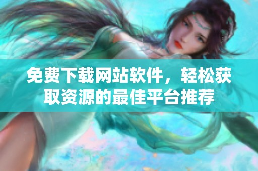 免费下载网站软件，轻松获取资源的最佳平台推荐
