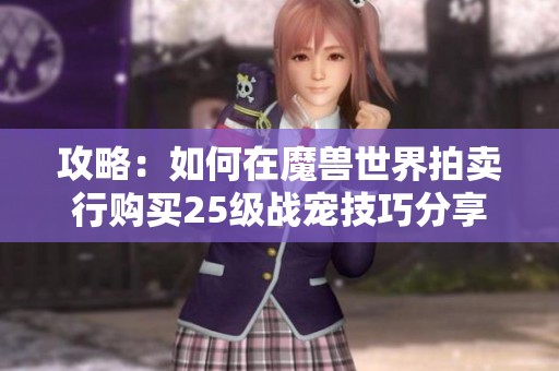 攻略：如何在魔兽世界拍卖行购买25级战宠技巧分享