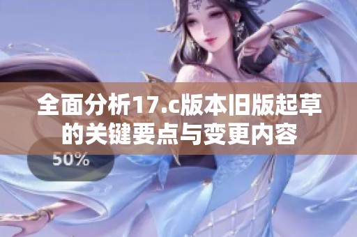 全面分析17.c版本旧版起草的关键要点与变更内容