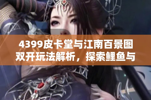 4399皮卡堂与江南百景图双开玩法解析，探索鲤鱼与勇士的冒险之旅