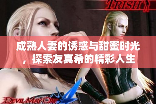 成熟人妻的诱惑与甜蜜时光，探索友真希的精彩人生
