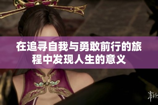 在追寻自我与勇敢前行的旅程中发现人生的意义