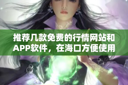 推荐几款免费的行情网站和APP软件，在海口方便使用