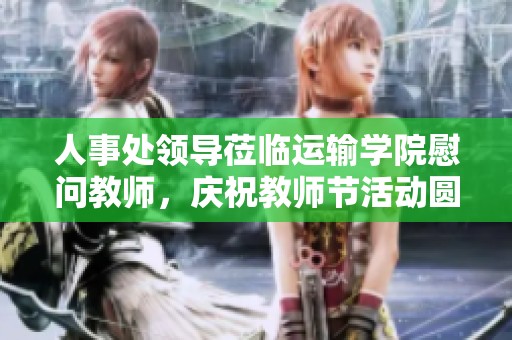 人事处领导莅临运输学院慰问教师，庆祝教师节活动圆满成功
