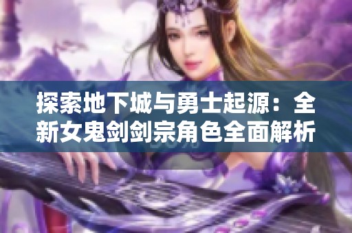 探索地下城与勇士起源：全新女鬼剑剑宗角色全面解析