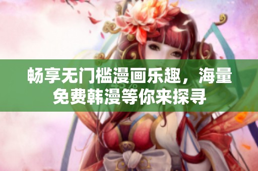 畅享无门槛漫画乐趣，海量免费韩漫等你来探寻