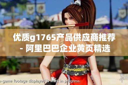 优质g1765产品供应商推荐 - 阿里巴巴企业黄页精选