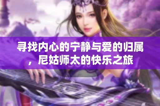 寻找内心的宁静与爱的归属，尼姑师太的快乐之旅