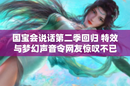 国宝会说话第二季回归 特效与梦幻声音令网友惊叹不已