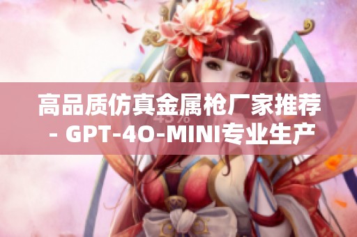 高品质仿真金属枪厂家推荐 - GPT-4O-MINI专业生产企业