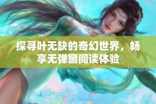 探寻叶无缺的奇幻世界，畅享无弹窗阅读体验