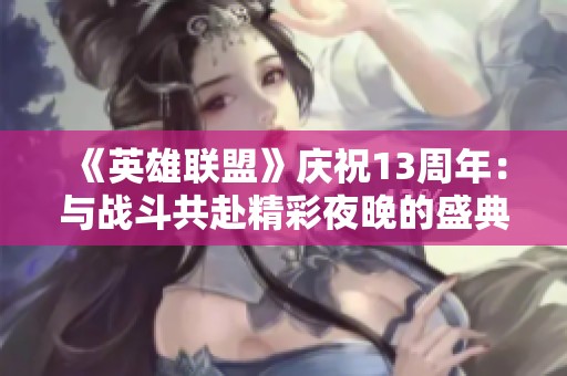 《英雄联盟》庆祝13周年：与战斗共赴精彩夜晚的盛典