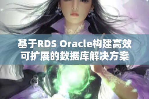 基于RDS Oracle构建高效可扩展的数据库解决方案