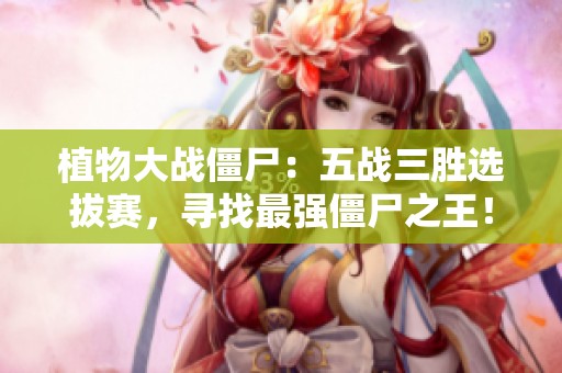 植物大战僵尸：五战三胜选拔赛，寻找最强僵尸之王！