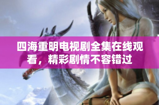 四海重明电视剧全集在线观看，精彩剧情不容错过