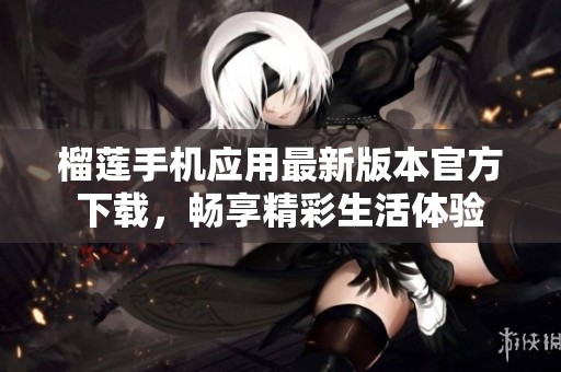 榴莲手机应用最新版本官方下载，畅享精彩生活体验