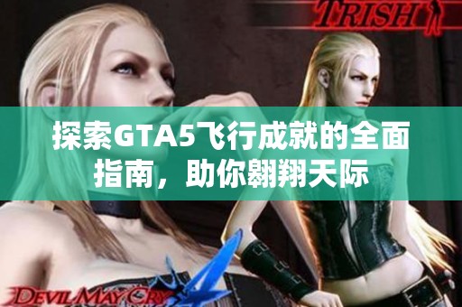 探索GTA5飞行成就的全面指南，助你翱翔天际