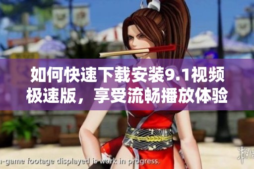 如何快速下载安装9.1视频极速版，享受流畅播放体验