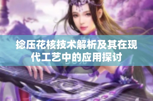 捻压花核技术解析及其在现代工艺中的应用探讨