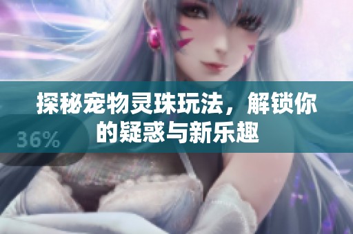 探秘宠物灵珠玩法，解锁你的疑惑与新乐趣