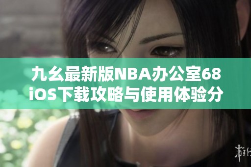 九幺最新版NBA办公室68iOS下载攻略与使用体验分享