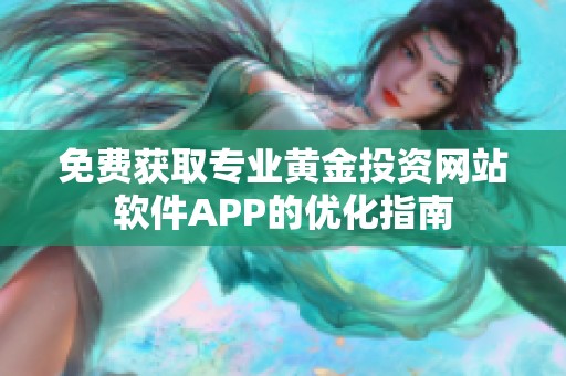免费获取专业黄金投资网站软件APP的优化指南