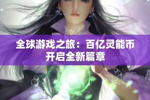 全球游戏之旅：百亿灵能币开启全新篇章
