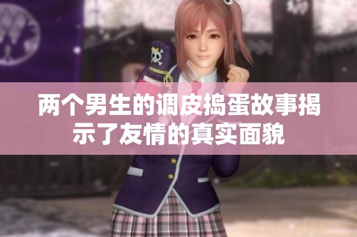两个男生的调皮捣蛋故事揭示了友情的真实面貌