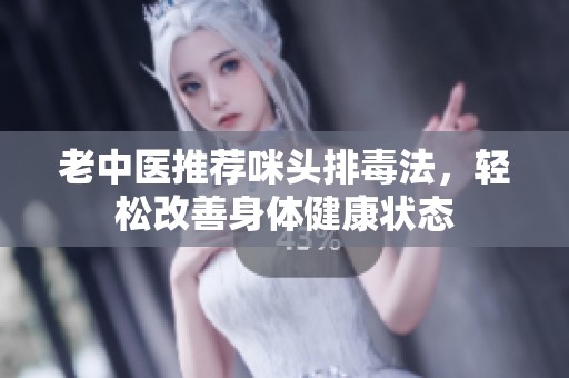 老中医推荐咪头排毒法，轻松改善身体健康状态