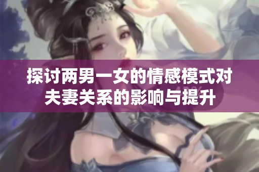 探讨两男一女的情感模式对夫妻关系的影响与提升