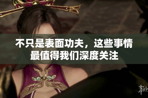 不只是表面功夫，这些事情最值得我们深度关注