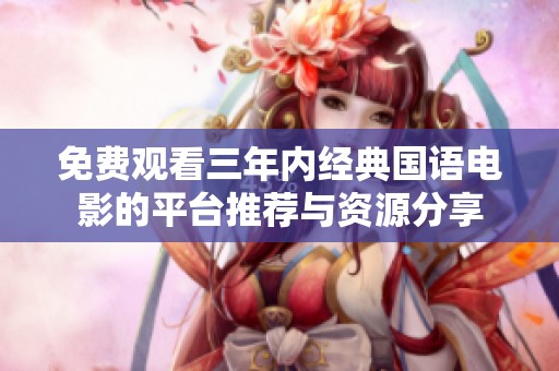 免费观看三年内经典国语电影的平台推荐与资源分享