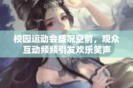 校园运动会盛况空前，观众互动频频引发欢乐笑声