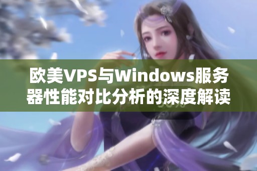 欧美VPS与Windows服务器性能对比分析的深度解读