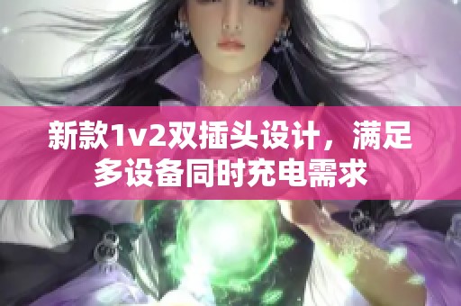 新款1v2双插头设计，满足多设备同时充电需求