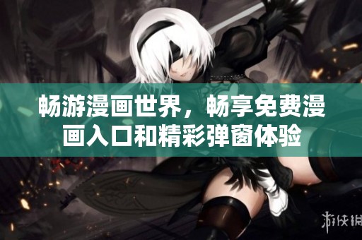 畅游漫画世界，畅享免费漫画入口和精彩弹窗体验