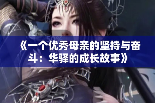 《一个优秀母亲的坚持与奋斗：华驿的成长故事》