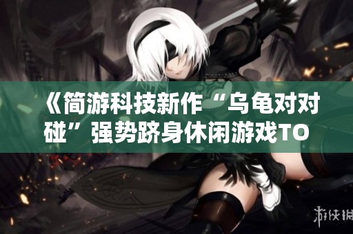 《简游科技新作“乌龟对对碰”强势跻身休闲游戏TOP10》