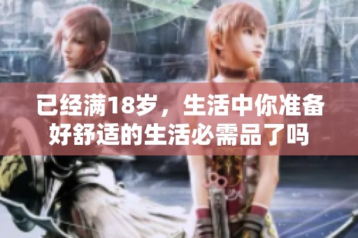 已经满18岁，生活中你准备好舒适的生活必需品了吗