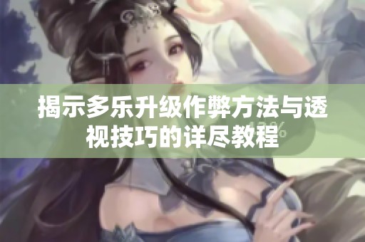揭示多乐升级作弊方法与透视技巧的详尽教程
