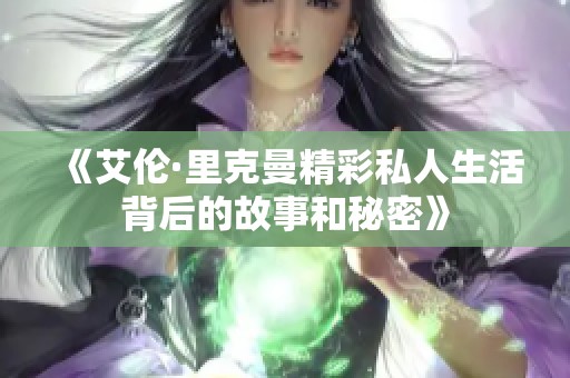 《艾伦·里克曼精彩私人生活背后的故事和秘密》