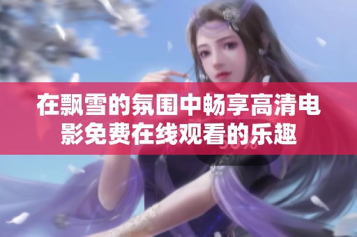在飘雪的氛围中畅享高清电影免费在线观看的乐趣