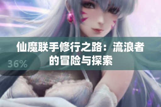 仙魔联手修行之路：流浪者的冒险与探索