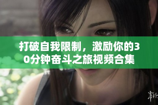 打破自我限制，激励你的30分钟奋斗之旅视频合集