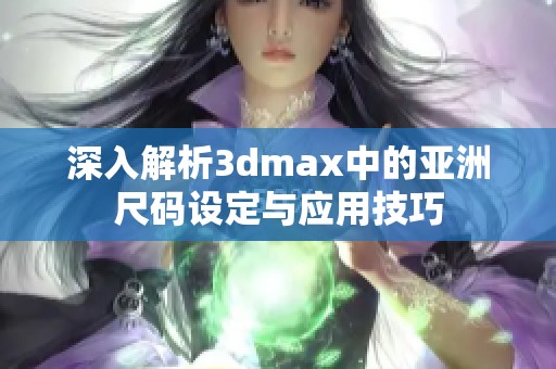 深入解析3dmax中的亚洲尺码设定与应用技巧