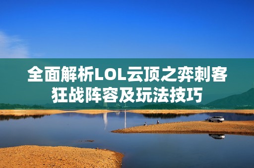 全面解析LOL云顶之弈刺客狂战阵容及玩法技巧