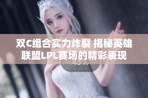 双C组合实力炸裂 揭秘英雄联盟LPL赛场的精彩表现