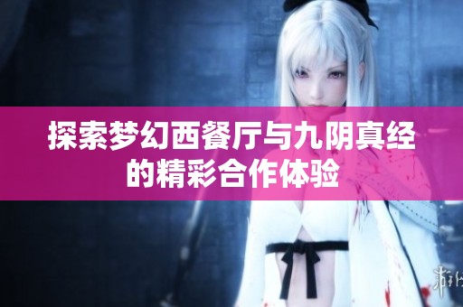 探索梦幻西餐厅与九阴真经的精彩合作体验