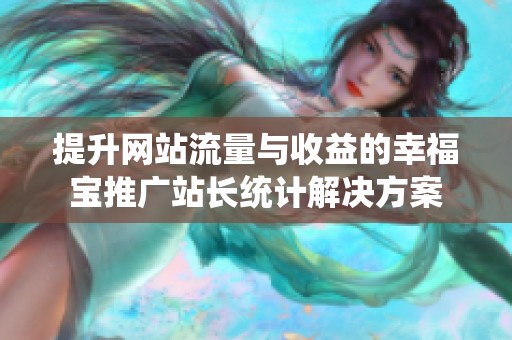 提升网站流量与收益的幸福宝推广站长统计解决方案