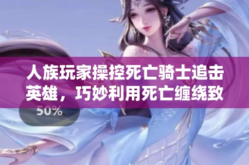 人族玩家操控死亡骑士追击英雄，巧妙利用死亡缠绕致胜！